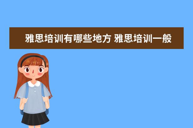 雅思培训有哪些地方 雅思培训一般在哪里有?