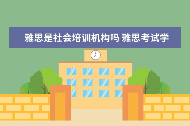 雅思是社会培训机构吗 雅思考试学术类和培训类的有什么区别