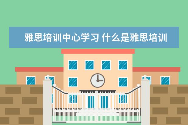 雅思培训中心学习 什么是雅思培训