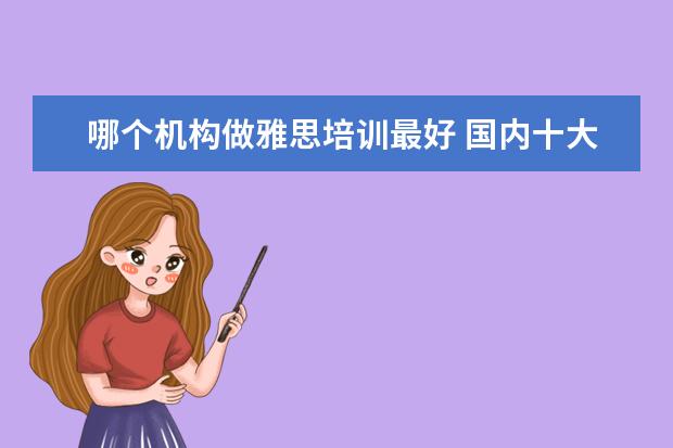 哪个机构做雅思培训最好 国内十大雅思培训机构分别是哪些?