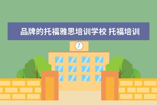 品牌的托福雅思培训学校 托福培训机构哪个好