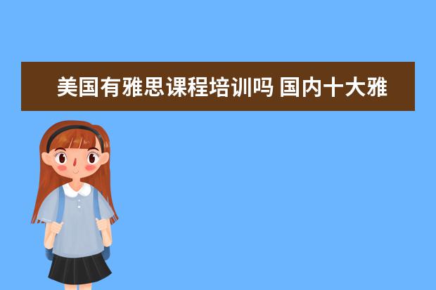 美国有雅思课程培训吗 国内十大雅思培训机构分别是哪些?