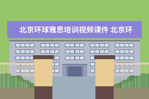 北京环球雅思培训视频课件 北京环球雅思和新东方哪个好?