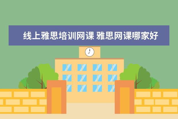 线上雅思培训网课 雅思网课哪家好?