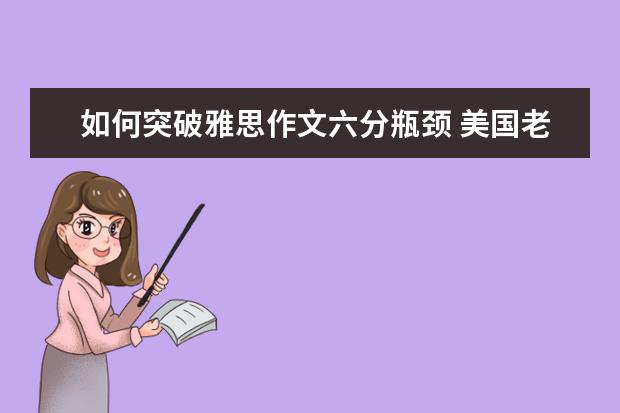 如何突破雅思作文六分瓶颈 美国老师的雅思作文范文赏析