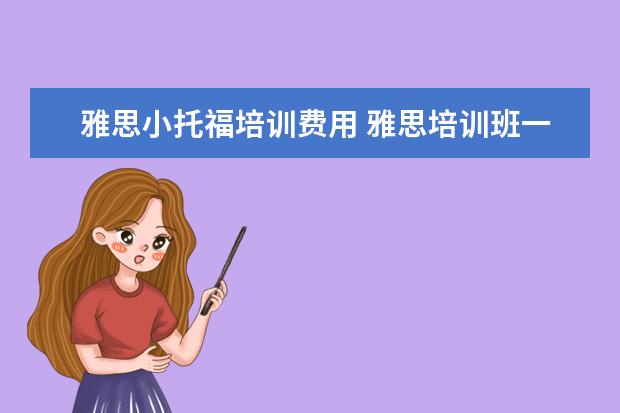 雅思小托福培训费用 雅思培训班一般多少钱雅思托福