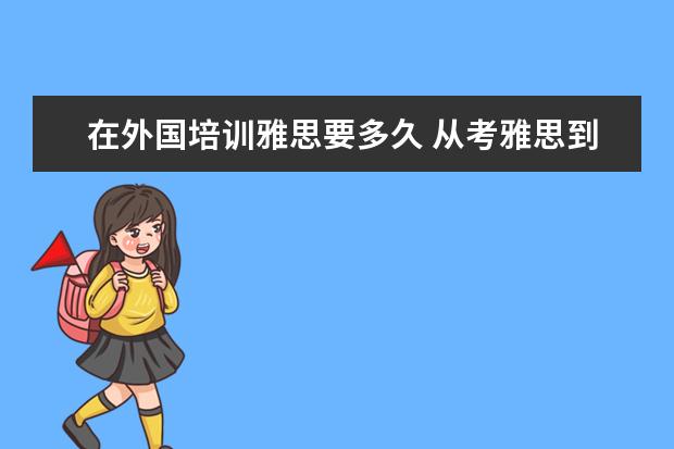 在外国培训雅思要多久 从考雅思到出国需要多久