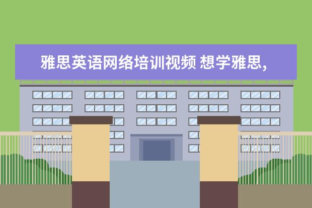 雅思英语网络培训视频 想学雅思,哪个培训机构雅思好!!!
