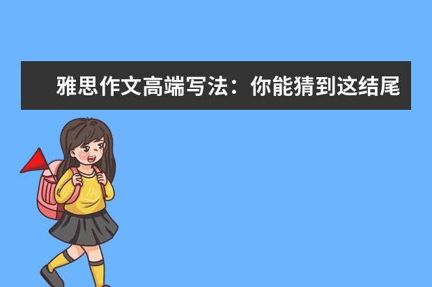 雅思作文高端写法：你能猜到这结尾吗 专家总结雅思作文高分必备要素