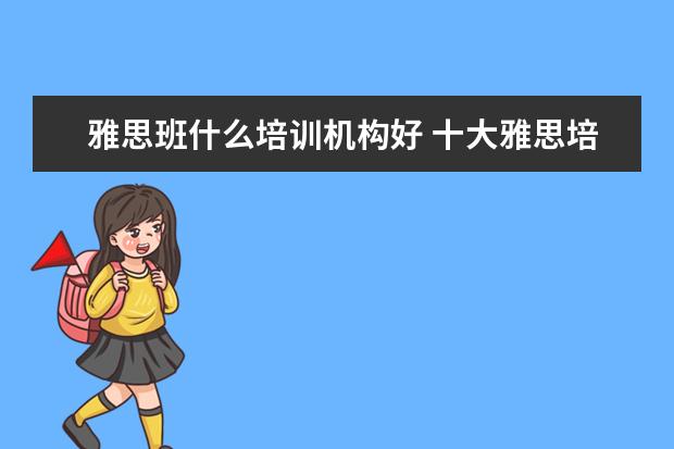 雅思班什么培训机构好 十大雅思培训机构排名,雅思培训哪个好