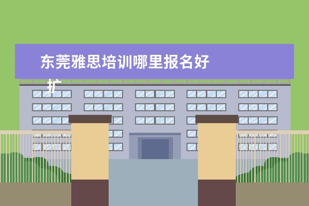 东莞雅思培训哪里报名好 
  扩展资料
