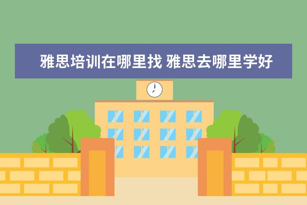 雅思培训在哪里找 雅思去哪里学好?