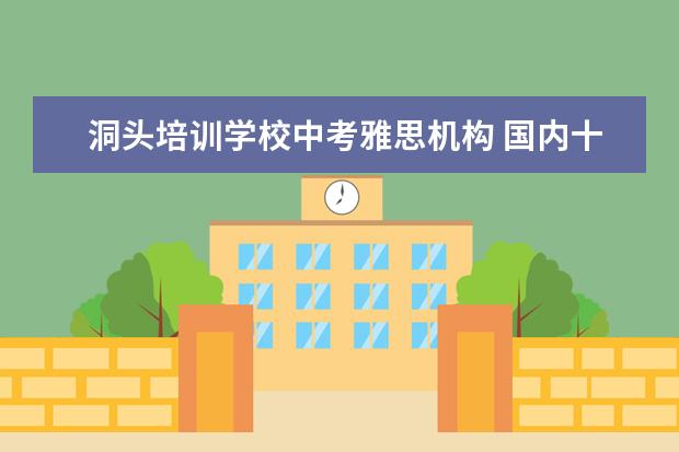 洞头培训学校中考雅思机构 国内十大雅思培训机构分别是哪些?