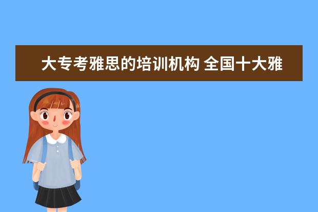 大专考雅思的培训机构 全国十大雅思培训排名