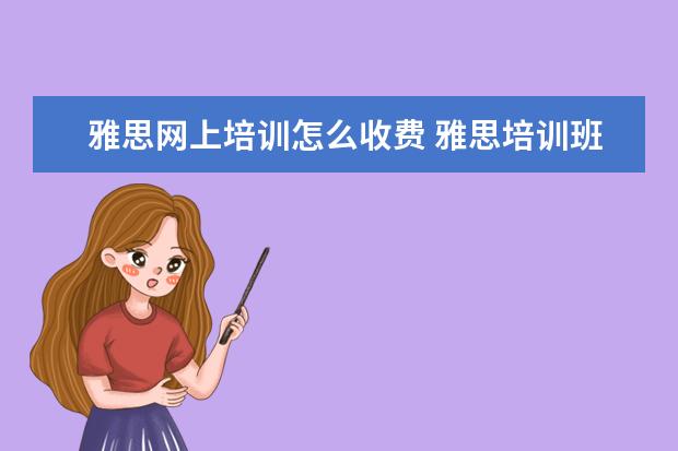 雅思网上培训怎么收费 雅思培训班的费用是多少