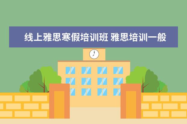 线上雅思寒假培训班 雅思培训一般多少钱?