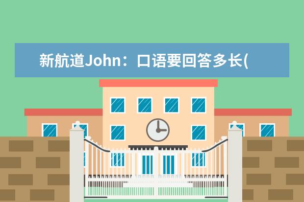 新航道John:口语要回答多长(上) 7月最新增加的口语topics