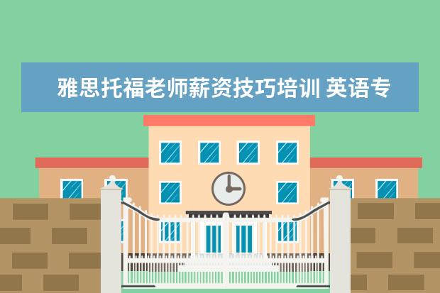 雅思托福老师薪资技巧培训 英语专业就业前景,到底怎么样?