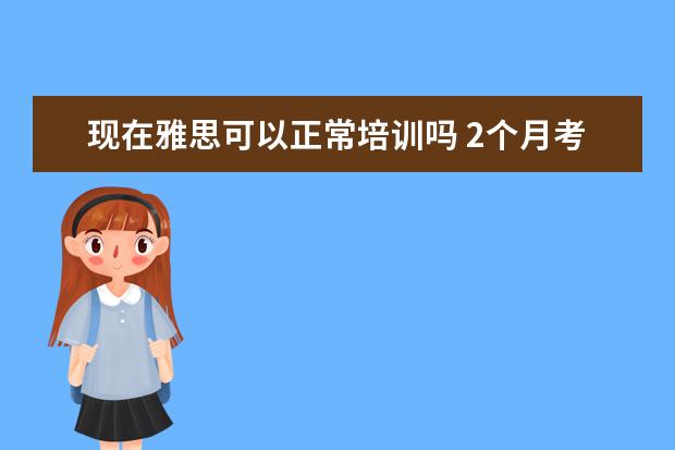 现在雅思可以正常培训吗 2个月考雅思需要报班吗?