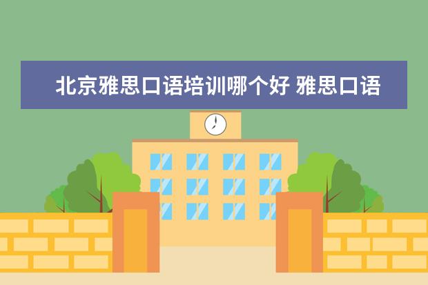 北京雅思口语培训哪个好 雅思口语教学,哪家好啊?