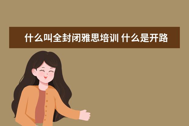 什么叫全封闭雅思培训 什么是开路