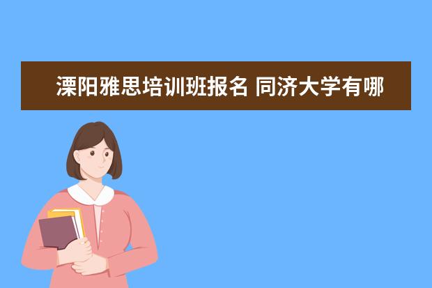溧阳雅思培训班报名 同济大学有哪些教授的课是必须要去蹭的?