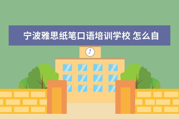 宁波雅思纸笔口语培训学校 怎么自学雅思