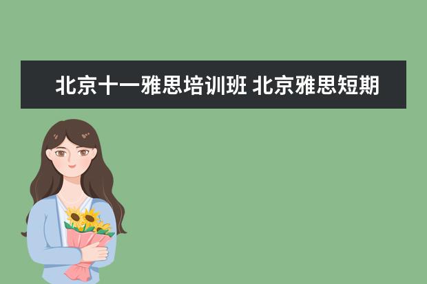 北京十一雅思培训班 北京雅思短期培训班哪里好