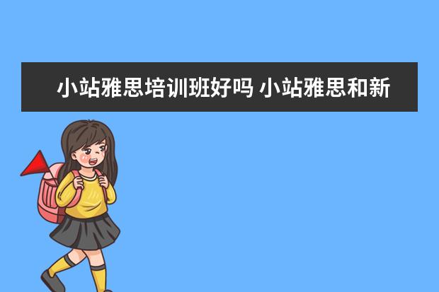 小站雅思培训班好吗 小站雅思和新东方雅思谁家更好