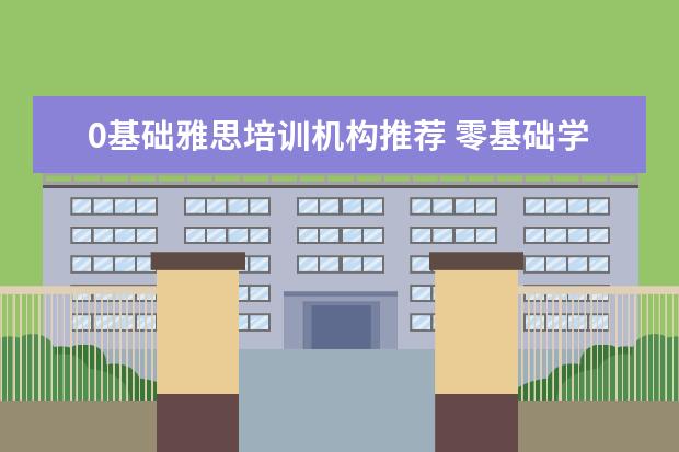 0基础雅思培训机构推荐 零基础学英语,哪个网校好一些?