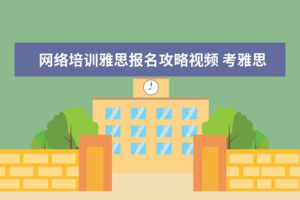 网络培训雅思报名攻略视频 考雅思应该如何准备?