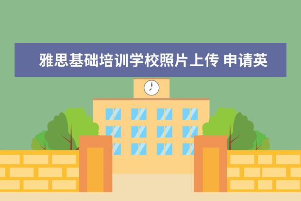 雅思基础培训学校照片上传 申请英国留学硕士是否可以先申请后提交雅思成绩? - ...