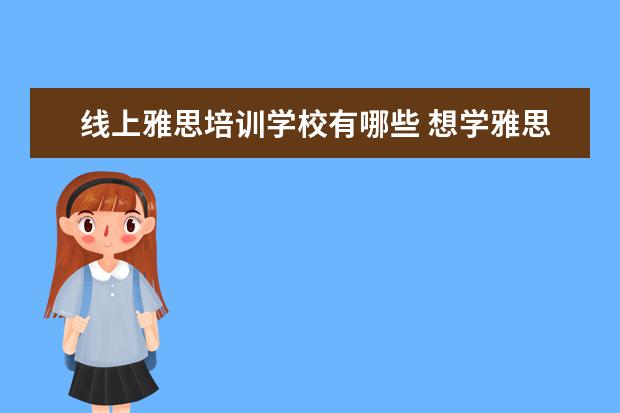 线上雅思培训学校有哪些 想学雅思,哪个培训机构比较推荐呀?