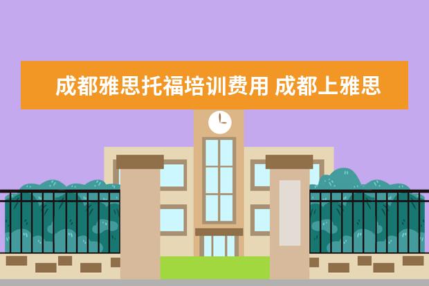 成都雅思托福培训费用 成都上雅思培训班需要多少学费