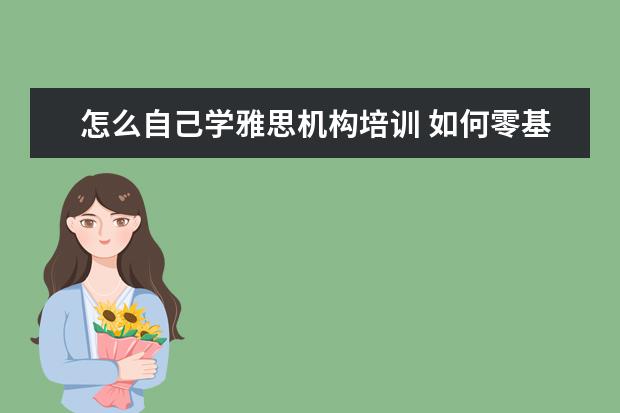 怎么自己学雅思机构培训 如何零基础学习雅思?