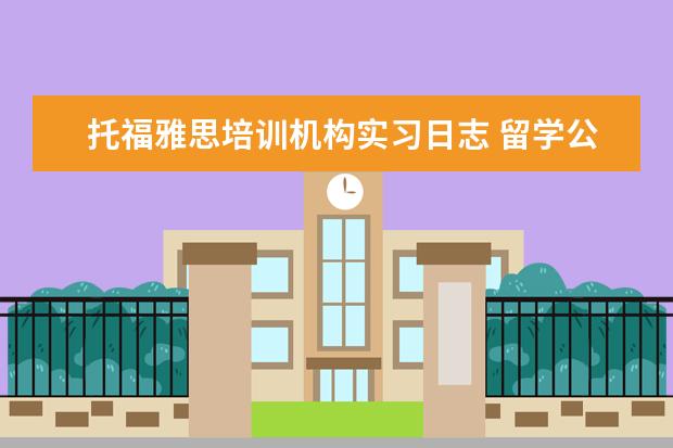 托福雅思培训机构实习日志 留学公司中的一个培训项目,托福雅思SAT等,想成立为...