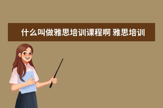 什么叫做雅思培训课程啊 雅思培训课程都有哪些
