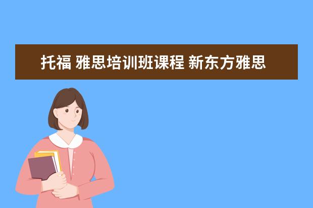 托福 雅思培训班课程 新东方雅思基础班学费要多少钱