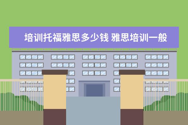 培训托福雅思多少钱 雅思培训一般多少钱?