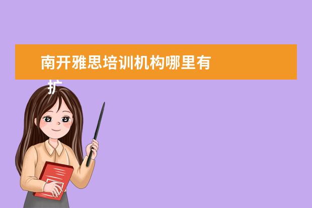 南开雅思培训机构哪里有
扩展资料