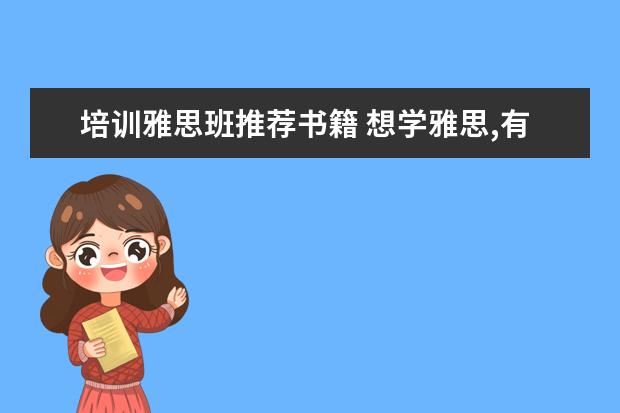 培训雅思班推荐书籍 想学雅思,有什么培训班推荐!