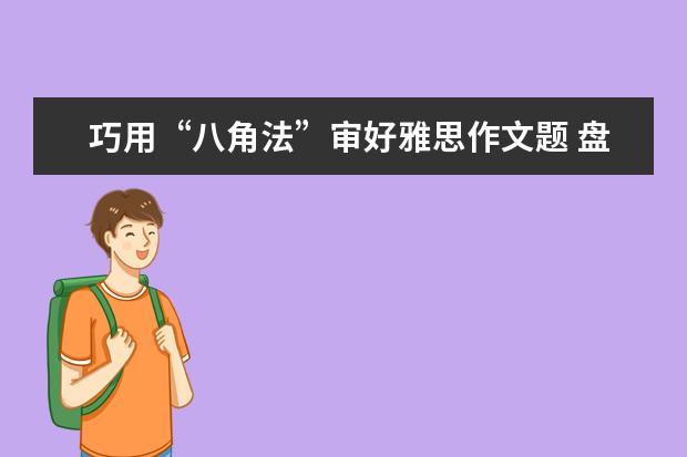巧用“八角法”审好雅思作文题 盘点雅思作文如何复习