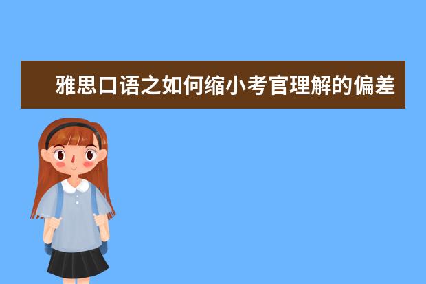 雅思口语之如何缩小考官理解的偏差 雅思口语:高分技巧之态度决定一切