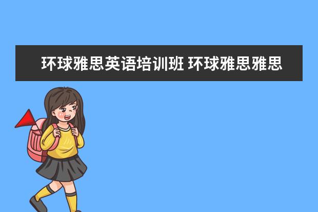 环球雅思英语培训班 环球雅思雅思班多少钱