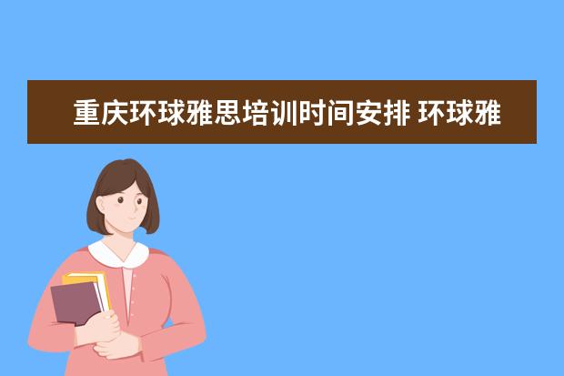 重庆环球雅思培训时间安排 环球雅思收费标准