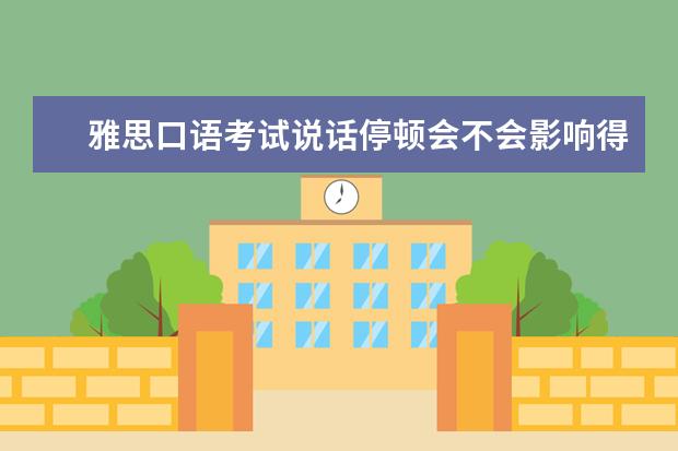 雅思口语考试说话停顿会不会影响得分 杭州8.17口语