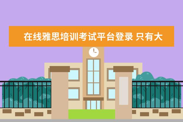 在线雅思培训考试平台登录 只有大学生才能考雅思吗?