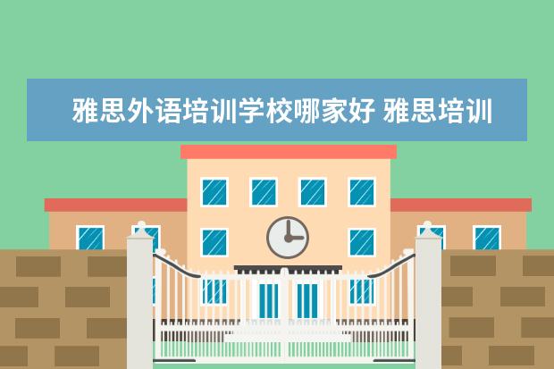雅思外语培训学校哪家好 雅思培训哪家好