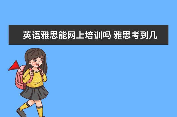 英语雅思能网上培训吗 雅思考到几分可以教雅思英语?