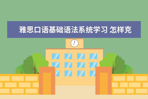 雅思口语基础语法系统学习 怎样克服雅思口语考试时的畏惧心理